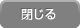 閉じる