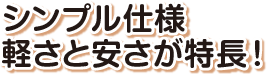 シンプル仕様 軽さと安さが特長!