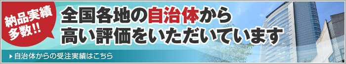 納品実績多数!全国各地の自治体から高い評価をいただいています自治体からの受注実績はこちら