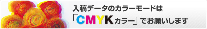 入稿データのカラーモードは「CMYKカラー」でお願いします