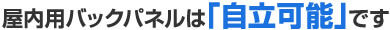 屋内用バックパネルは「自立可能」です。
